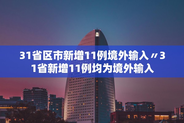 31省区市新增11例境外输入〃31省新增11例均为境外输入