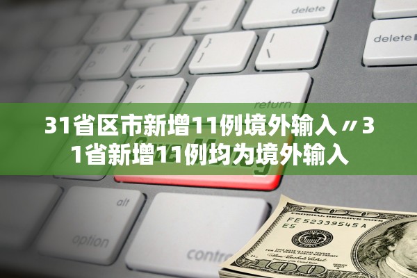 31省区市新增11例境外输入〃31省新增11例均为境外输入
