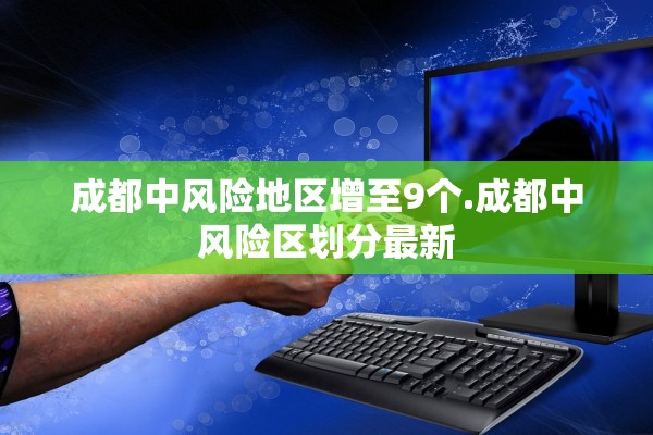 成都中风险地区增至9个.成都中风险区划分最新