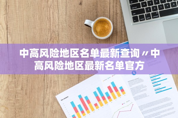 中高风险地区名单最新查询〃中高风险地区最新名单官方 中高风险地区名单最新查询〃中高风险地区最新名单官方