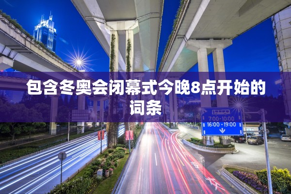 包含冬奥会闭幕式今晚8点开始的词条