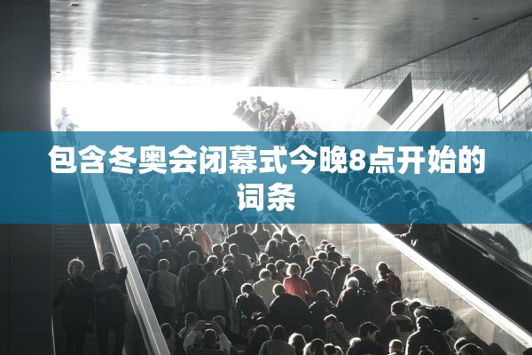 包含冬奥会闭幕式今晚8点开始的词条