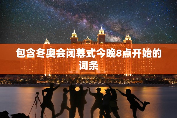 包含冬奥会闭幕式今晚8点开始的词条