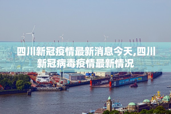 四川新冠疫情最新消息今天,四川新冠病毒疫情最新情况