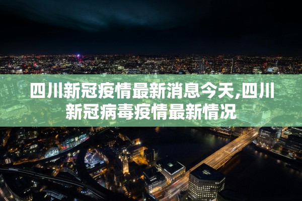 四川新冠疫情最新消息今天,四川新冠病毒疫情最新情况