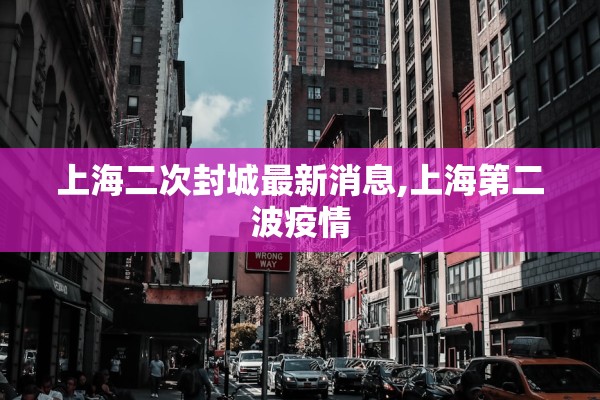 上海二次封城最新消息,上海第二波疫情 上海二次封城最新消息,上海第二波疫情
