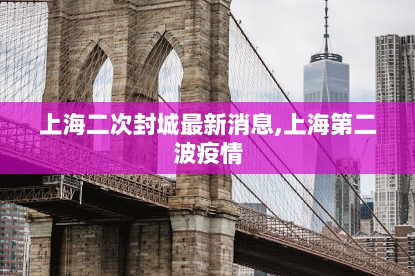 上海二次封城最新消息,上海第二波疫情 上海二次封城最新消息,上海第二波疫情