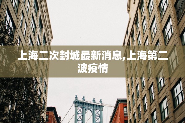 上海二次封城最新消息,上海第二波疫情 上海二次封城最新消息,上海第二波疫情
