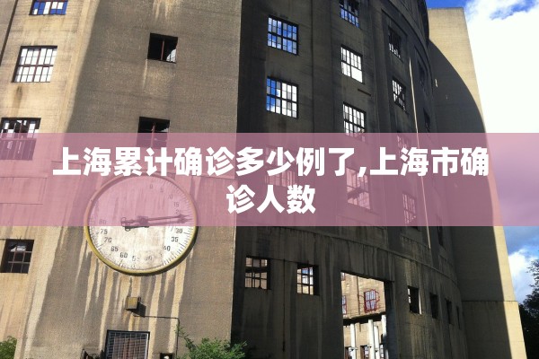 上海累计确诊多少例了,上海市确诊人数