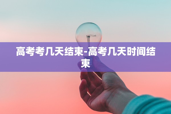高考考几天结束-高考几天时间结束