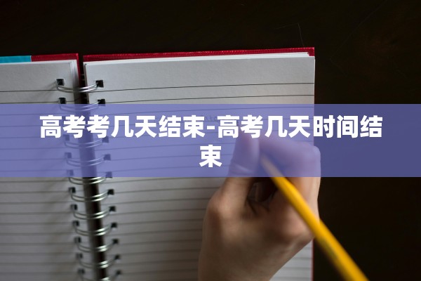 高考考几天结束-高考几天时间结束