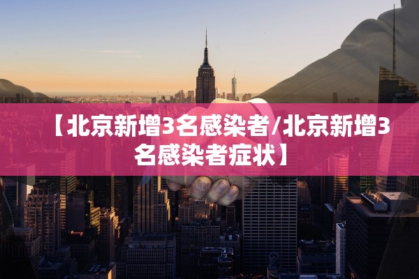 【北京新增3名感染者/北京新增3名感染者症状】