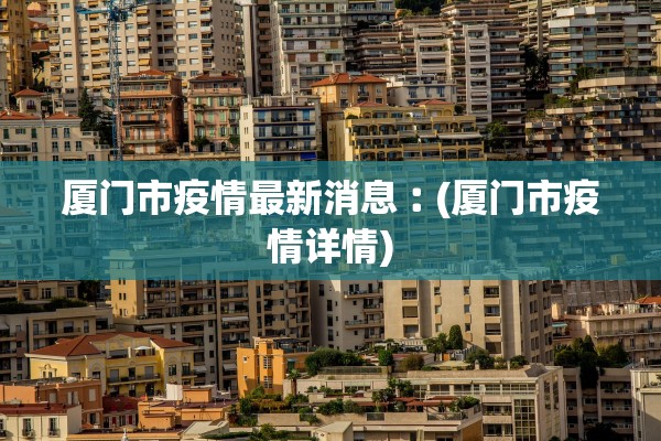 厦门市疫情最新消息︰(厦门市疫情详情)