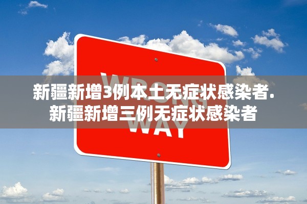 新疆新增3例本土无症状感染者.新疆新增三例无症状感染者 新疆新增3例本土无症状感染者.新疆新增三例无症状感染者