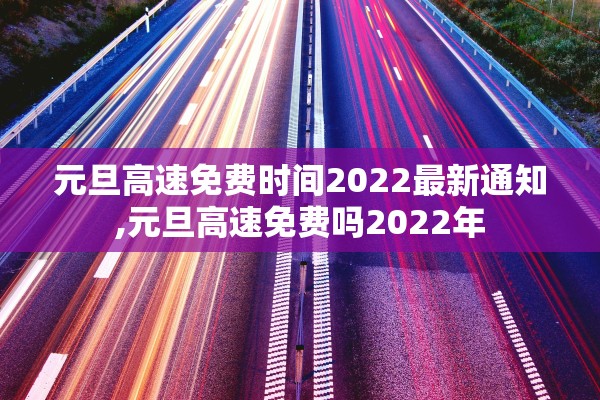 元旦高速免费时间2022最新通知,元旦高速免费吗2022年