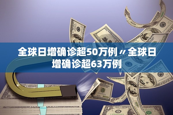 全球日增确诊超50万例〃全球日增确诊超63万例