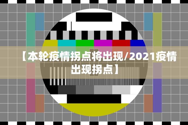【本轮疫情拐点将出现/2021疫情出现拐点】