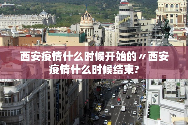 西安疫情什么时候开始的〃西安疫情什么时候结束?