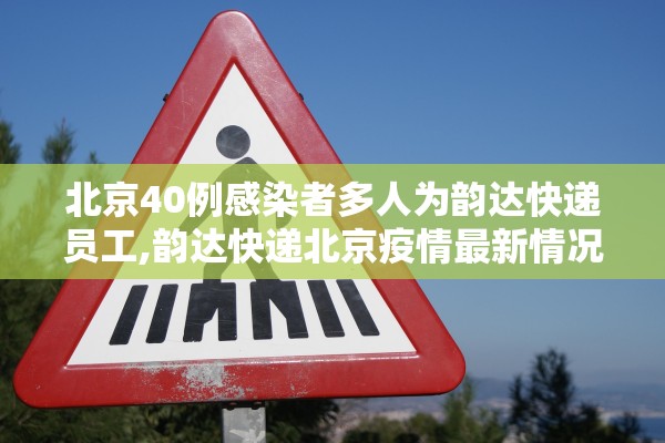 北京40例感染者多人为韵达快递员工,韵达快递北京疫情最新情况