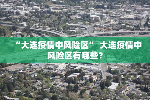 “大连疫情中风险区” 大连疫情中风险区有哪些？