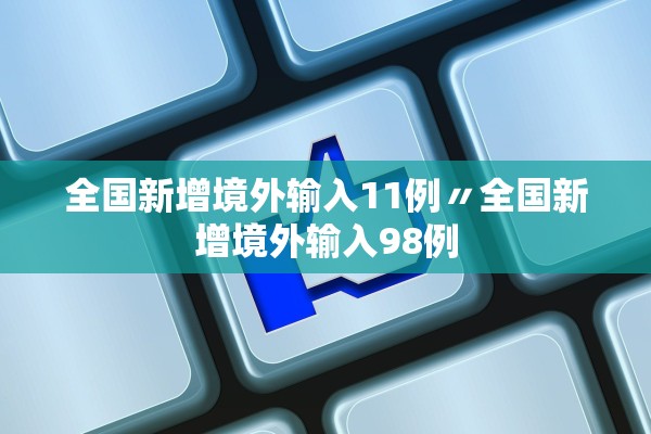 全国新增境外输入11例〃全国新增境外输入98例
