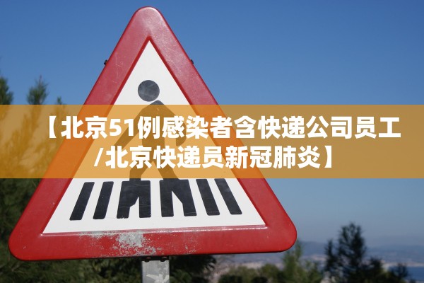 【北京51例感染者含快递公司员工/北京快递员新冠肺炎】