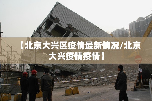 【北京大兴区疫情最新情况/北京大兴疫情疫情】
