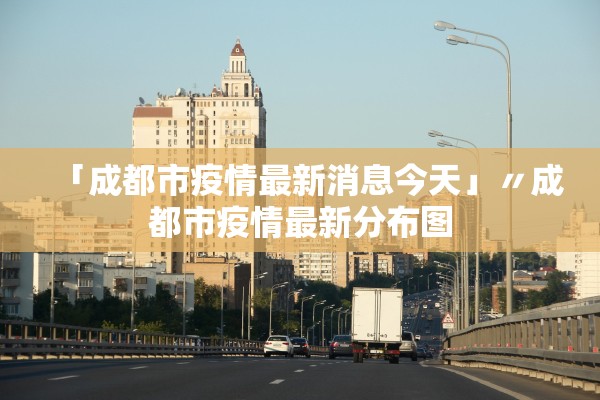 「成都市疫情最新消息今天」〃成都市疫情最新分布图