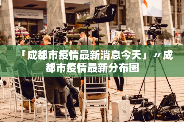 「成都市疫情最新消息今天」〃成都市疫情最新分布图
