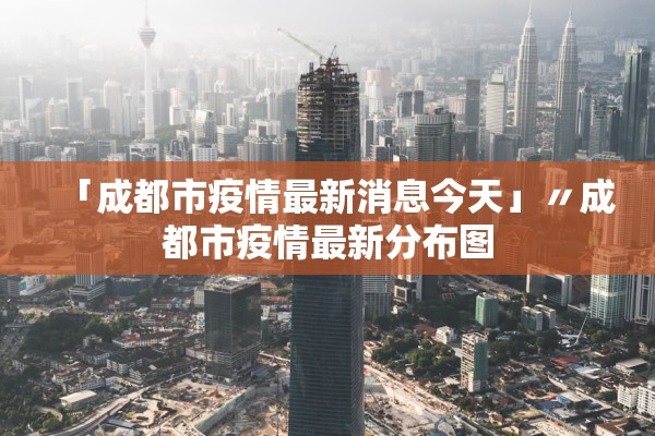 「成都市疫情最新消息今天」〃成都市疫情最新分布图