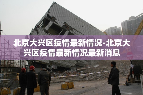 北京大兴区疫情最新情况-北京大兴区疫情最新情况最新消息 北京大兴区疫情最新情况-北京大兴区疫情最新情况最新消息