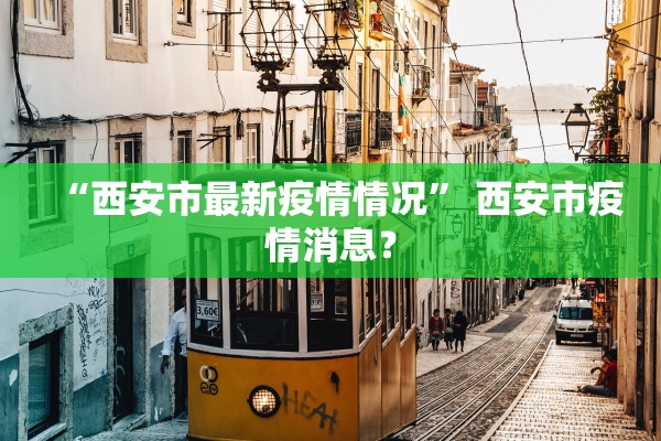 “西安市最新疫情情况” 西安市疫情消息？
