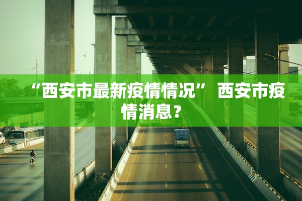 “西安市最新疫情情况	” 西安市疫情消息？