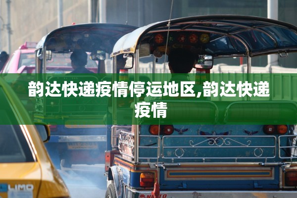 韵达快递疫情停运地区,韵达快递 疫情 韵达快递疫情停运地区,韵达快递 疫情