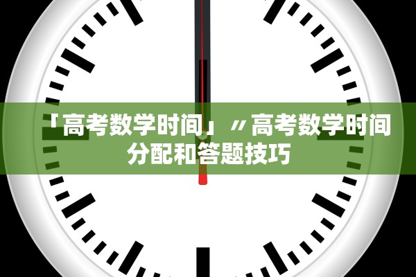 「高考数学时间」〃高考数学时间分配和答题技巧 「高考数学时间」〃高考数学时间分配和答题技巧