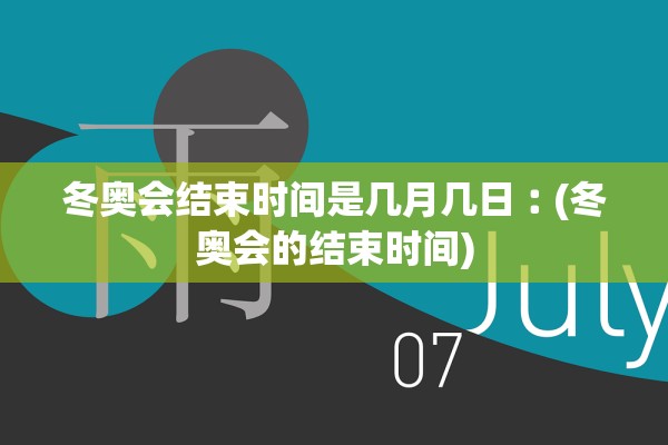 冬奥会结束时间是几月几日︰(冬奥会的结束时间)