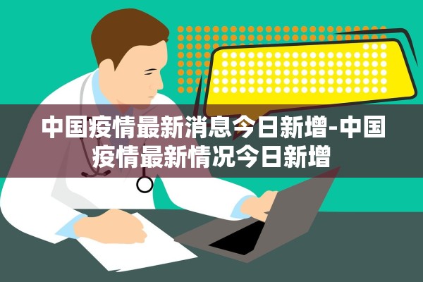 中国疫情最新消息今日新增-中国疫情最新情况今日新增 中国疫情最新消息今日新增-中国疫情最新情况今日新增