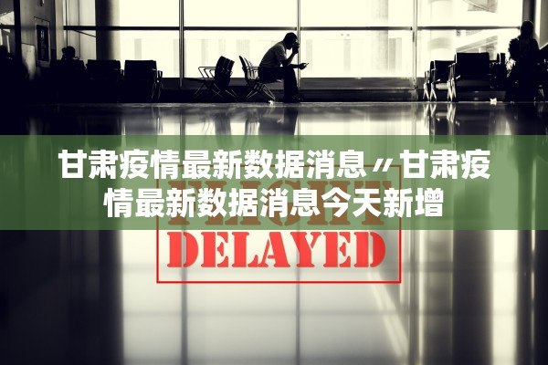 甘肃疫情最新数据消息〃甘肃疫情最新数据消息今天新增 甘肃疫情最新数据消息〃甘肃疫情最新数据消息今天新增