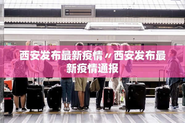 西安发布最新疫情〃西安发布最新疫情通报