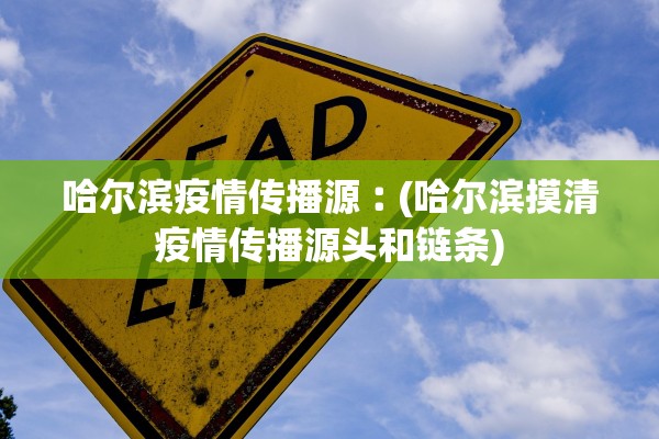 哈尔滨疫情传播源︰(哈尔滨摸清疫情传播源头和链条)