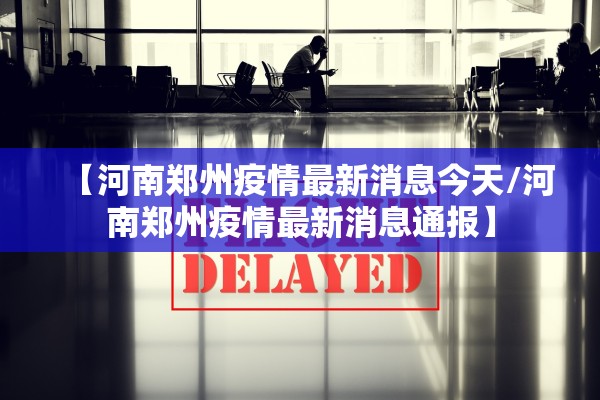 【河南郑州疫情最新消息今天/河南郑州疫情最新消息通报】 【河南郑州疫情最新消息今天/河南郑州疫情最新消息通报】