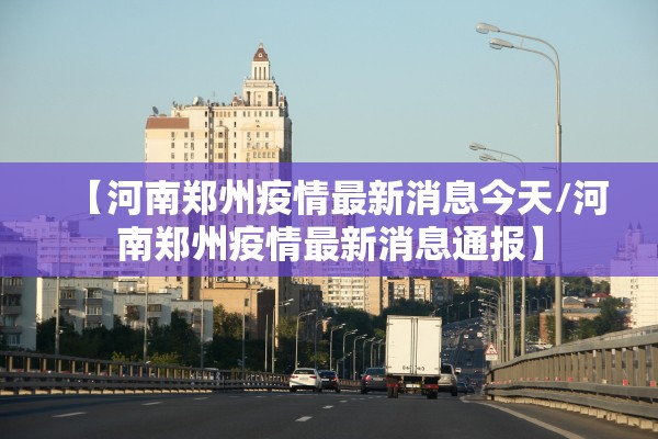 【河南郑州疫情最新消息今天/河南郑州疫情最新消息通报】 【河南郑州疫情最新消息今天/河南郑州疫情最新消息通报】