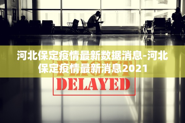 河北保定疫情最新数据消息-河北保定疫情最新消息2021 河北保定疫情最新数据消息-河北保定疫情最新消息2021
