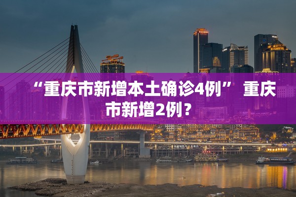 “重庆市新增本土确诊4例	” 重庆市新增2例？