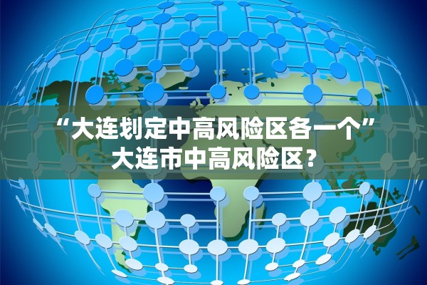 “大连划定中高风险区各一个	” 大连市中高风险区？