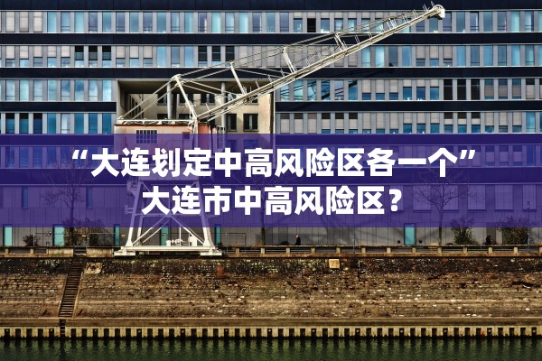 “大连划定中高风险区各一个” 大连市中高风险区？