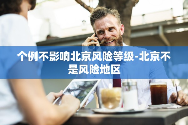 个例不影响北京风险等级-北京不是风险地区 个例不影响北京风险等级-北京不是风险地区