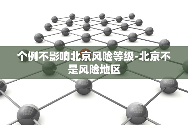 个例不影响北京风险等级-北京不是风险地区 个例不影响北京风险等级-北京不是风险地区