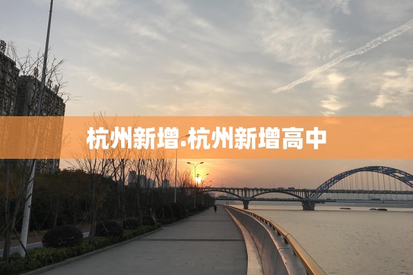 杭州新增.杭州新增高中 杭州新增.杭州新增高中
