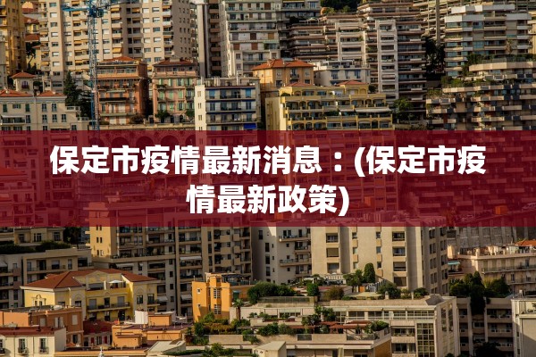 保定市疫情最新消息︰(保定市疫情最新政策)